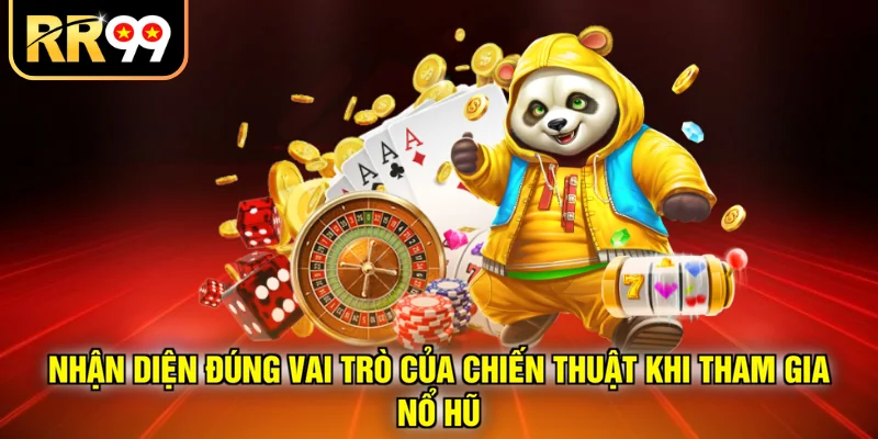 Nhận diện đúng vai trò của chiến thuật khi tham gia nổ hũ